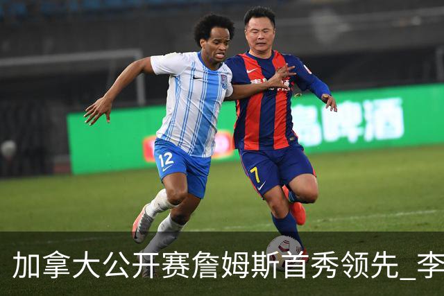 加拿大公开赛詹姆斯首秀领先 李昊桐T2窦泽成淘汰